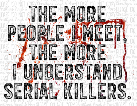 The More People I Meet The More I Understand Serial Killers Sublimation Transfer and White Tee