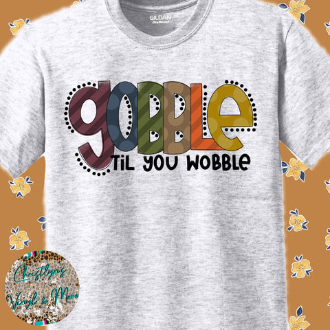Gobble Till You Wobble Thanksgiving White or Ash Grey Shirt or Sublimation Transfer