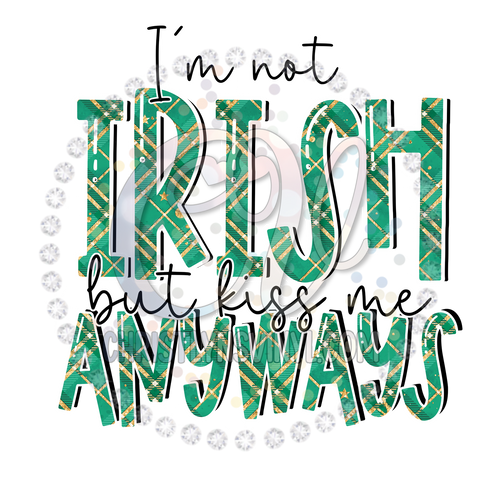Im Not Irish But Kiss Me Anyways Sublimation Transfer