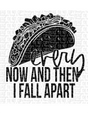 Every Now And Then I Fall Apart Taco Sublimation Transfer