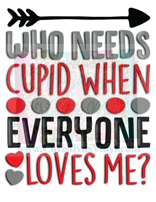 Who Needs Cupid When Everyone Loves Me Sublimation Transfer