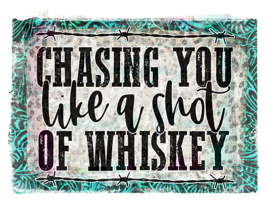 Chasing You Like A Shot Of Whiskey Sublimation Transfer