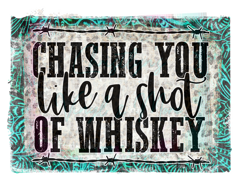 Chasing You Like A Shot Of Whiskey Sublimation Transfer
