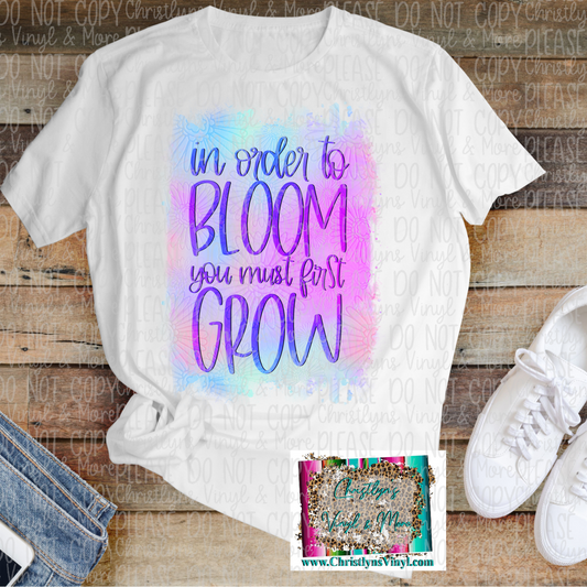 In Order To Bloom You Must Grow Spring Sublimation Transfer or White Tee